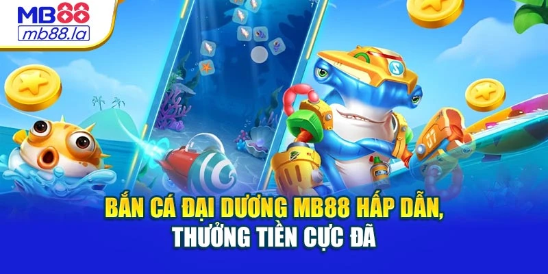 Bắn Cá Đại Dương Mb88 Hấp Dẫn, Thưởng Tiền Cực Đã
