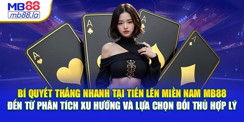 Bí quyết thắng nhanh tại Tiến Lên Miền Nam MB88 đến từ phân tích xu hướng và lựa chọn đối thủ hợp lý