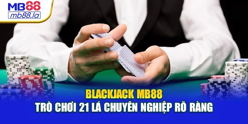 Blackjack MB88 – Trò Chơi 21 Lá Chuyên Nghiệp Rõ Ràng