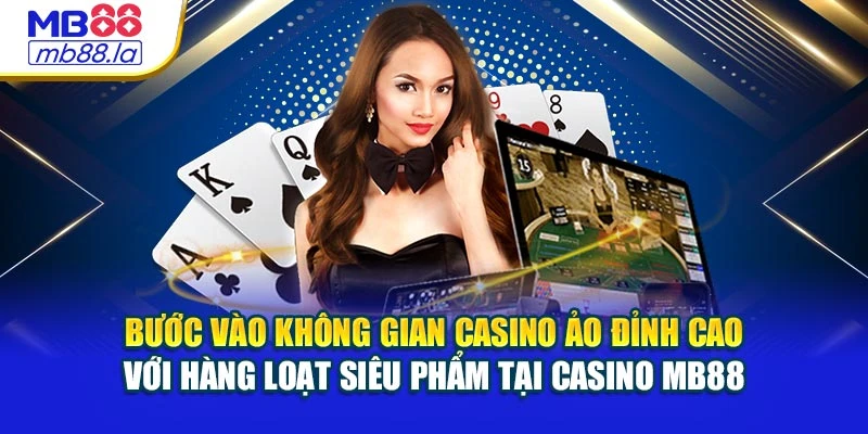 Bước vào không gian casino ảo đỉnh cao với hàng loạt siêu phẩm tại Casino MB88