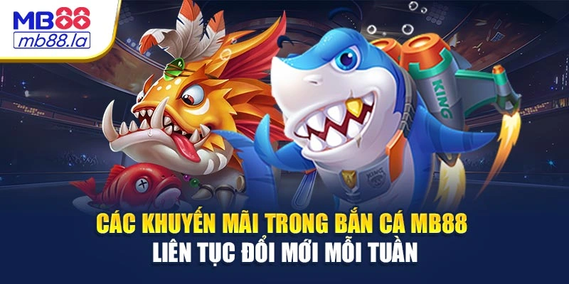 Các khuyến mãi trong bắn cá MB88 liên tục đổi mới mỗi tuần
