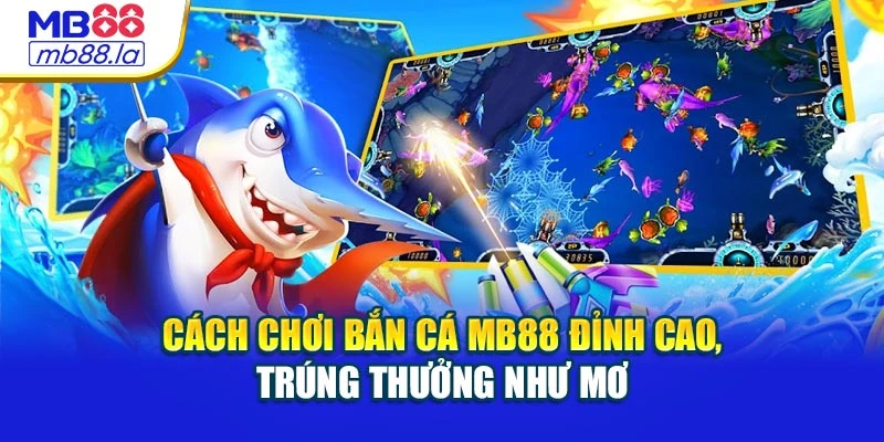 Cách Chơi Bắn Cá Mb88 Đỉnh Cao, Trúng Thưởng Như Mơ