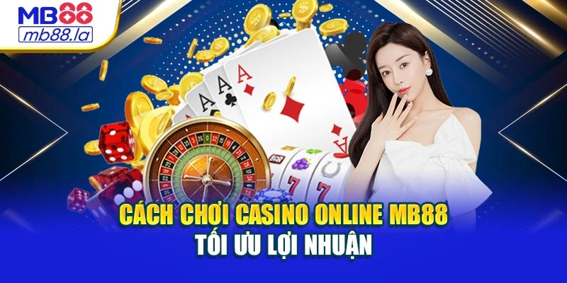 Cách chơi Casino Online MB88 tối ưu lợi nhuận