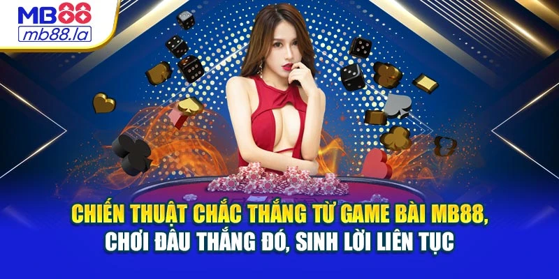 Chiến thuật chắc thắng từ game bài MB88, chơi đâu thắng đó, sinh lời liên tục