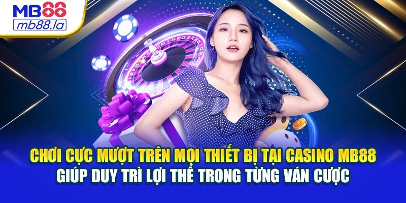 Chơi cực mượt trên mọi thiết bị tại Casino MB88 giúp duy trì lợi thế trong từng ván cược