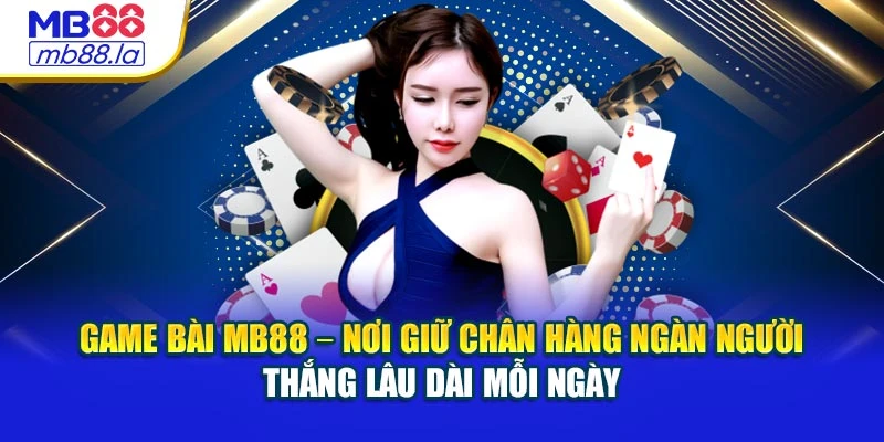 Game bài MB88 – Nơi giữ chân hàng ngàn người thắng lâu dài mỗi ngày