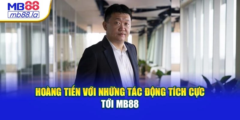 Hoàng Tiến với những tác động tích cực tới MB88