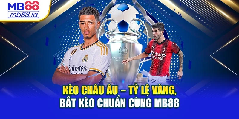 Kèo Châu Âu – Tỷ Lệ Vàng, Bắt Kèo Chuẩn Cùng Mb88