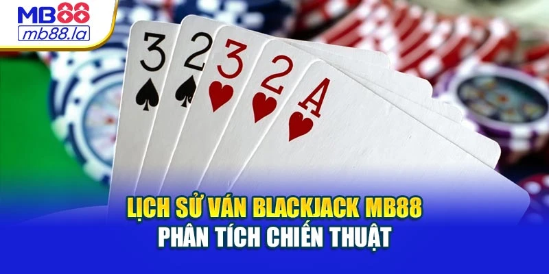 Lịch sử ván Blackjack MB88 phân tích chiến thuật
