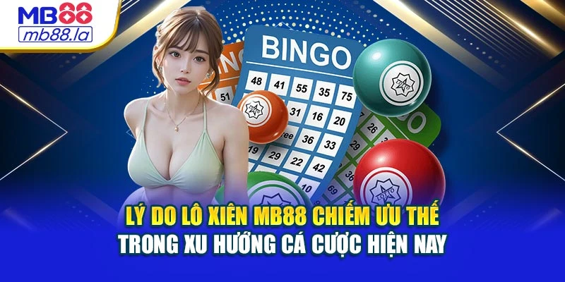 Lý do lô xiên MB88 chiếm ưu thế trong xu hướng cá cược hiện nay