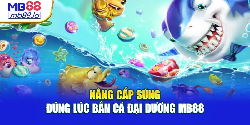 Nâng cấp súng đúng lúc bắn cá đại dương MB88