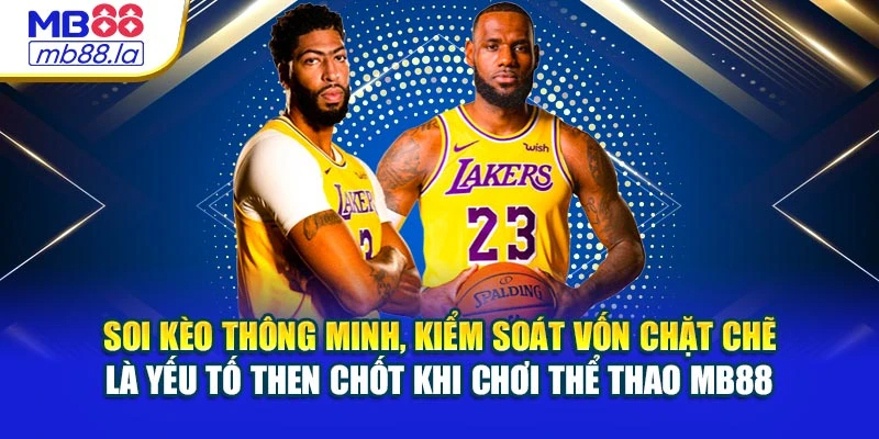 Soi kèo thông minh, kiểm soát vốn chặt chẽ là yếu tố then chốt khi chơi thể thao MB88