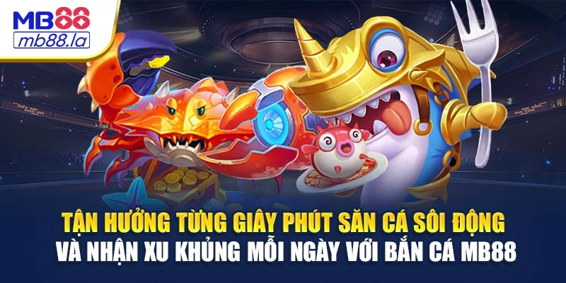 Tận hưởng từng giây phút săn cá sôi động và nhận xu khủng mỗi ngày với bắn cá MB88