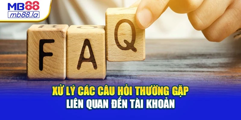 Xử lý các câu hỏi thường gặp liên quan đến tài khoản